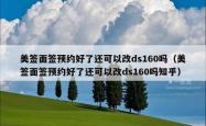 美签面签预约好了还可以改ds160吗（美签面签预约好了还可以改ds160吗知乎）