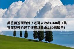 美签面签预约好了还可以改ds160吗（美签面签预约好了还可以改ds160吗知乎）