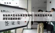 有加拿大签证办美签容易吗（有美签加拿大旅游签证最新政策）
