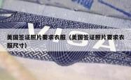 美国签证照片要求衣服（美国签证照片要求衣服尺寸）