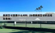 美国签证需要什么材料（办理美国签证的流程及费用）