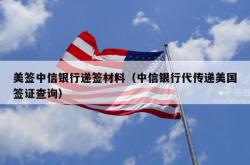 美签中信银行递签材料（中信银行代传递美国签证查询）