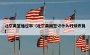 北京美签通过率（北京美国签证什么时候恢复）