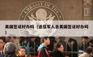 美国签证好办吗（退伍军人去美国签证好办吗）