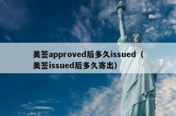 美签approved后多久issued（美签issued后多久寄出）