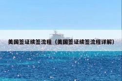 美国签证续签流程（美国签证续签流程详解）