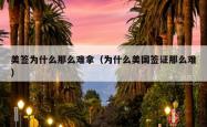 美签为什么那么难拿（为什么美国签证那么难）