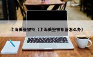 上海美签被拒（上海美签被拒签怎么办）