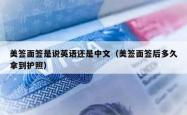 美签面签是说英语还是中文（美签面签后多久拿到护照）