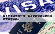 美签免面谈递交材料（美签免面谈递交材料孩子可以不去吗）