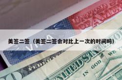 美签二签（美签二签会对比上一次的时间吗）