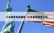 十年美签免签国家（十年美签取消了吗）