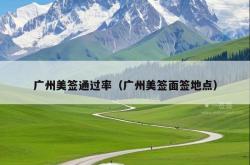 广州美签通过率（广州美签面签地点）