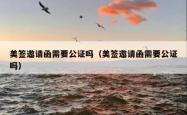 美签邀请函需要公证吗（美签邀请函需要公证吗）