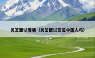 美签面试着装（美签面试官是中国人吗）
