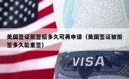 美国签证拒签后多久可再申请（美国签证被拒签多久能重签）