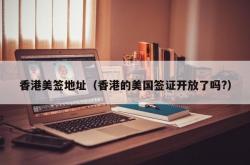 香港美签地址（香港的美国签证开放了吗?）