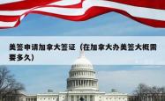 美签申请加拿大签证（在加拿大办美签大概需要多久）
