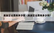 美国签证费用多少钱（美国签证费用多少钱?）