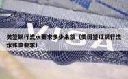 美签银行流水要求多少余额（美国签证银行流水账单要求）