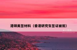 港硕美签材料（香港研究生签证被拒）