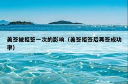 美签被拒签一次的影响（美签拒签后再签成功率）