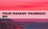 护照过期了美签还能用吗（护照过期美签会作废吗）