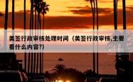 美签行政审核处理时间（美签行政审核,主要看什么内容?）