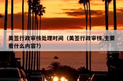 美签行政审核处理时间（美签行政审核,主要看什么内容?）