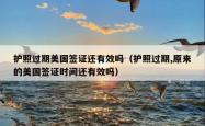 护照过期美国签证还有效吗（护照过期,原来的美国签证时间还有效吗）
