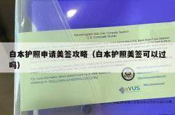 白本护照申请美签攻略（白本护照美签可以过吗）