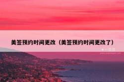美签预约时间更改（美签预约时间更改了）