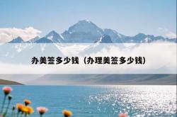 办美签多少钱（办理美签多少钱）