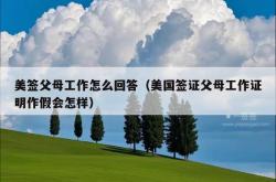 美签父母工作怎么回答（美国签证父母工作证明作假会怎样）
