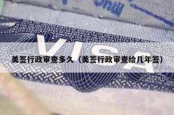 美签行政审查多久（美签行政审查给几年签）