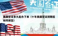美国签证多久能办下来（十年美国签证到期后如何续签）