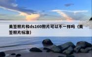 美签照片和ds160照片可以不一样吗（美签照片标准）
