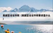 美国签证证件照（美国签证证件照要求是什么）