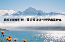 美国签证证件照（美国签证证件照要求是什么）
