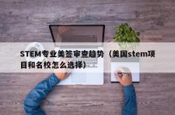 STEM专业美签审查趋势（美国stem项目和名校怎么选择）