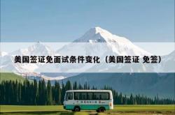 美国签证免面试条件变化（美国签证 免签）