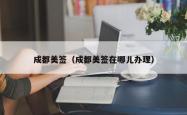 成都美签（成都美签在哪儿办理）