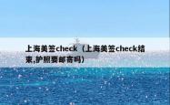 上海美签check（上海美签check结束,护照要邮寄吗）