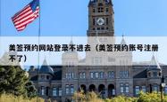 美签预约网站登录不进去（美签预约账号注册不了）