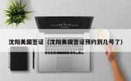 沈阳美国签证（沈阳美国签证预约到几号了）