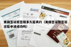 美国签证拒签隔多久能再约（美国签证拒签后还能申请成功吗）
