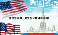 美签签证费（美签签证费可以退吗）