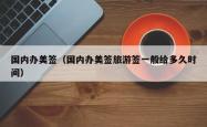 国内办美签（国内办美签旅游签一般给多久时间）