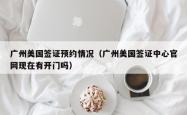 广州美国签证预约情况（广州美国签证中心官网现在有开门吗）