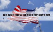 美签面签预约网站（美签面签预约网站有哪些）